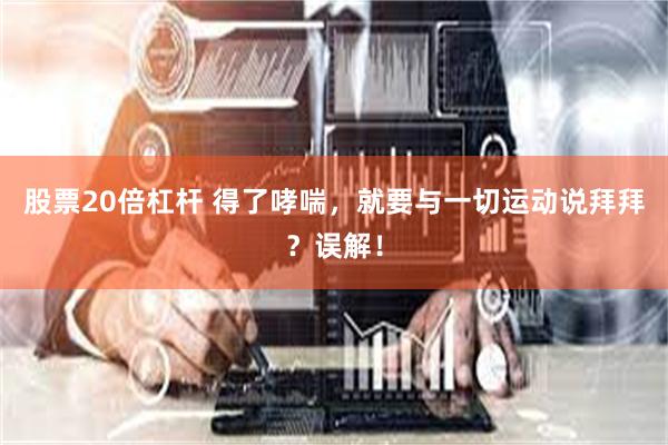 股票20倍杠杆 得了哮喘，就要与一切运动说拜拜？误解！
