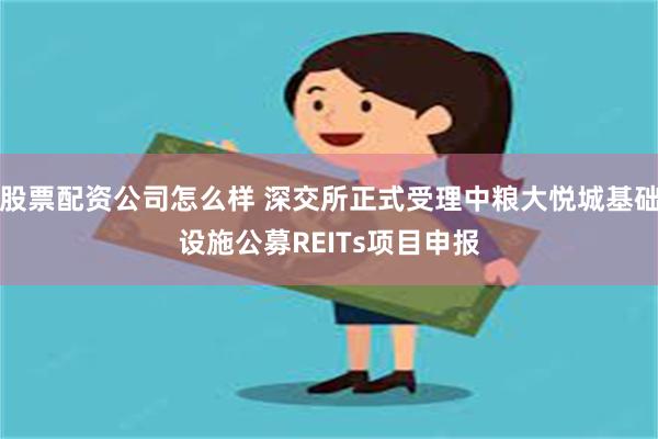 股票配资公司怎么样 深交所正式受理中粮大悦城基础设施公募REITs项目申报