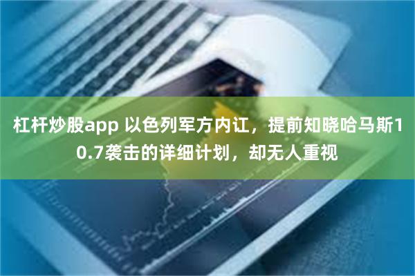 杠杆炒股app 以色列军方内讧，提前知晓哈马斯10.7袭击的详细计划，却无人重视