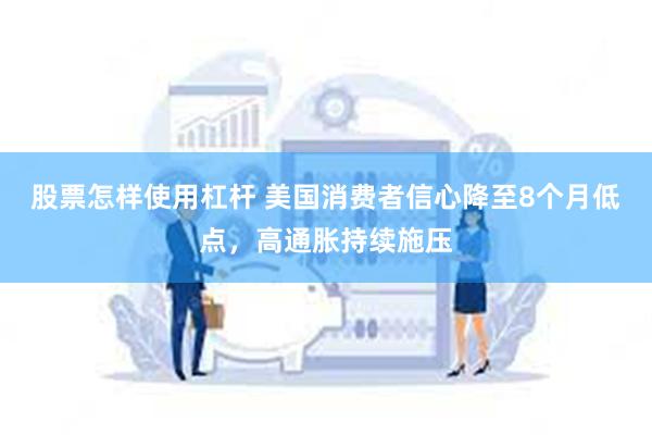 股票怎样使用杠杆 美国消费者信心降至8个月低点，高通胀持续施压