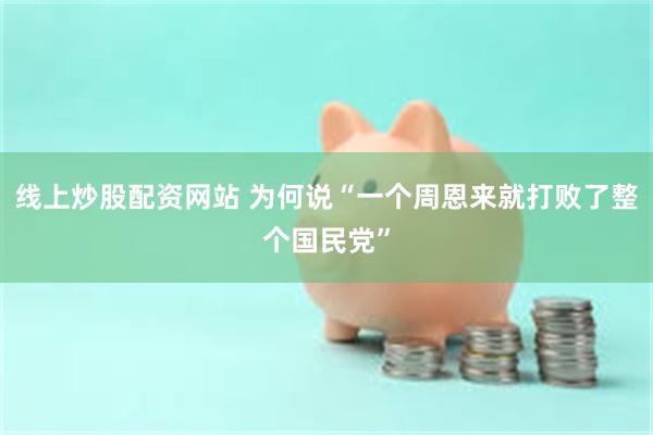 线上炒股配资网站 为何说“一个周恩来就打败了整个国民党”