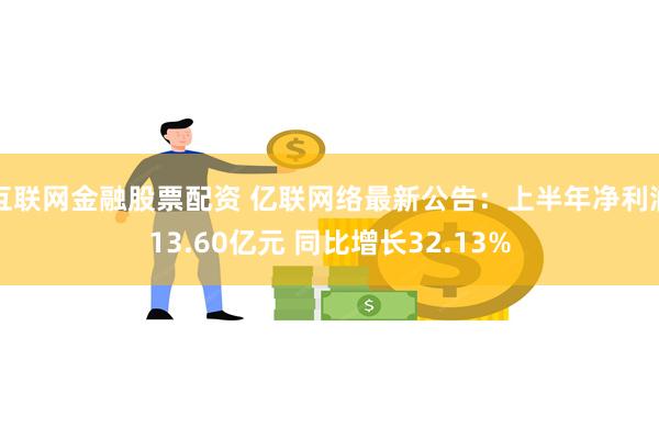 互联网金融股票配资 亿联网络最新公告：上半年净利润13.60亿元 同比增长32.13%