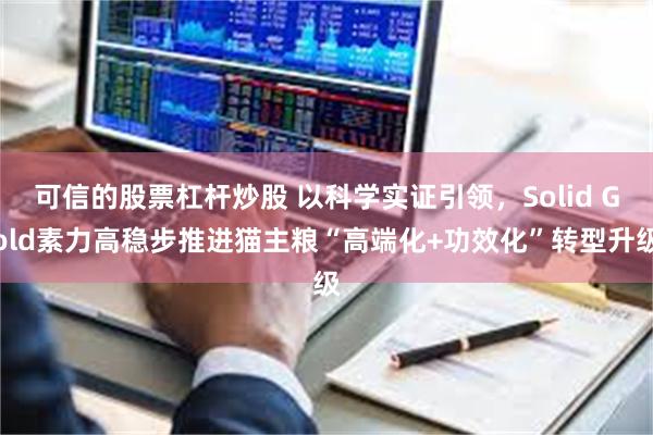 可信的股票杠杆炒股 以科学实证引领，Solid Gold素力高稳步推进猫主粮“高端化+功效化”转型升级