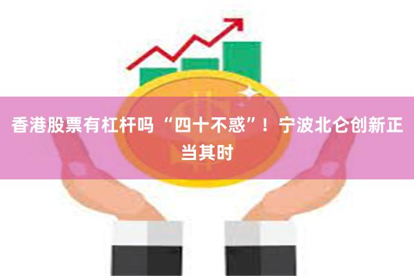 香港股票有杠杆吗 “四十不惑”！宁波北仑创新正当其时