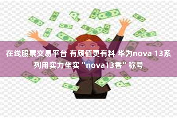 在线股票交易平台 有颜值更有料 华为nova 13系列用实力坐实“nova13香”称号