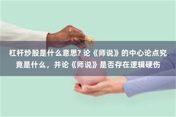 杠杆炒股是什么意思? 论《师说》的中心论点究竟是什么，并论《师说》是否存在逻辑硬伤
