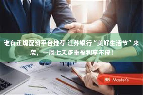 谁有正规配资平台推荐 江苏银行“美好生活节”来袭，一周七天多重福利享不停！