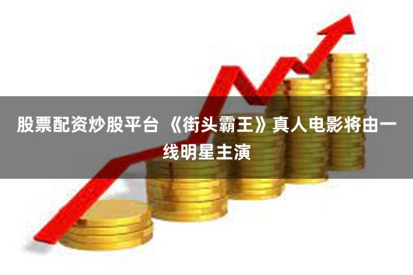 股票配资炒股平台 《街头霸王》真人电影将由一线明星主演