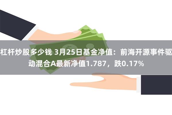 杠杆炒股多少钱 3月25日基金净值：前海开源事件驱动混合A最新净值1.787，跌0.17%