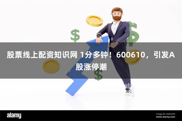 股票线上配资知识网 1分多钟！600610，引发A股涨停潮