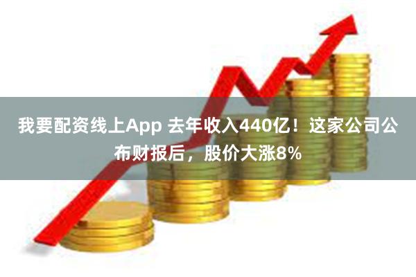 我要配资线上App 去年收入440亿！这家公司公布财报后，股价大涨8%