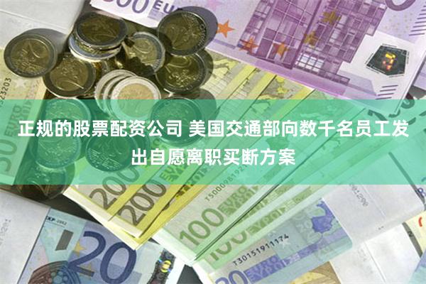 正规的股票配资公司 美国交通部向数千名员工发出自愿离职买断方案