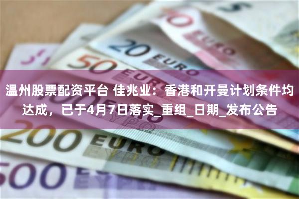温州股票配资平台 佳兆业：香港和开曼计划条件均达成，已于4月7日落实_重组_日期_发布公告
