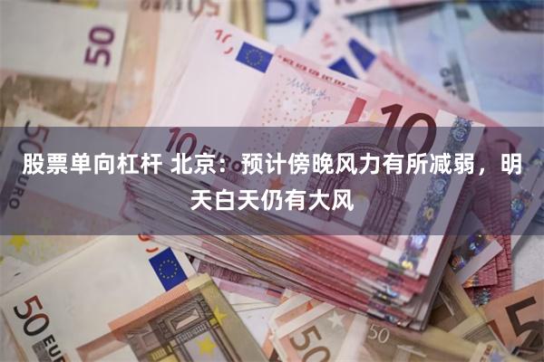 股票单向杠杆 北京：预计傍晚风力有所减弱，明天白天仍有大风