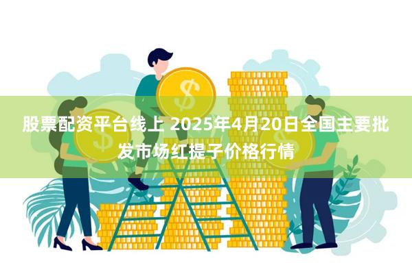 股票配资平台线上 2025年4月20日全国主要批发市场红提子价格行情