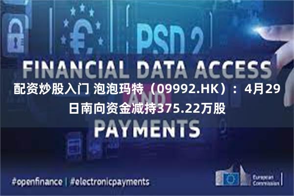 配资炒股入门 泡泡玛特（09992.HK）：4月29日南向资金减持375.22万股