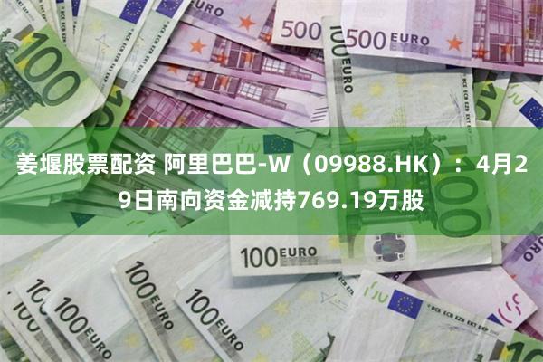 姜堰股票配资 阿里巴巴-W（09988.HK）：4月29日南向资金减持769.19万股