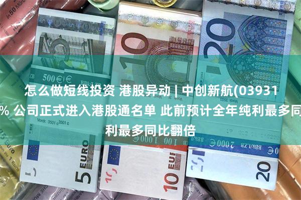怎么做短线投资 港股异动 | 中创新航(03931)涨近5% 公司正式进入港股通名单 此前预计全年纯利最多同比翻倍