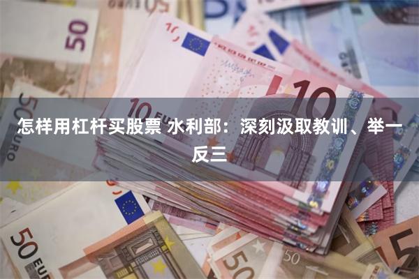 怎样用杠杆买股票 水利部：深刻汲取教训、举一反三