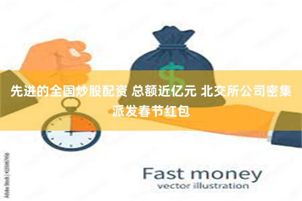 先进的全国炒股配资 总额近亿元 北交所公司密集派发春节红包
