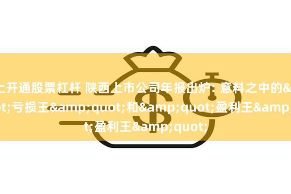 网上开通股票杠杆 陕西上市公司年报出炉: 意料之中的&quot;亏损王&quot;和&quot;盈利王&quot;