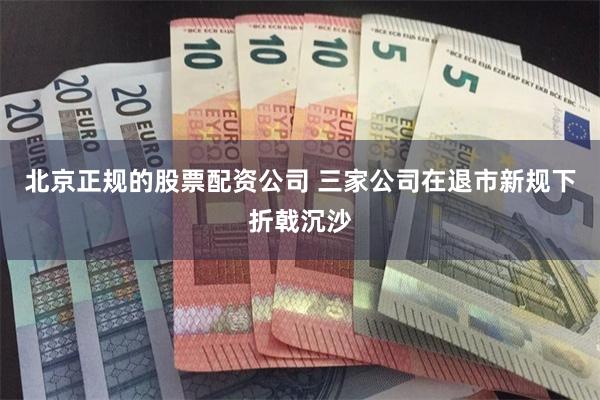 北京正规的股票配资公司 三家公司在退市新规下折戟沉沙