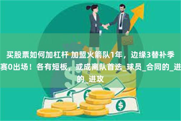 买股票如何加杠杆 加盟火箭队1年，边缘3替补季后赛0出场！各有短板，或成离队首选_球员_合同的_进攻