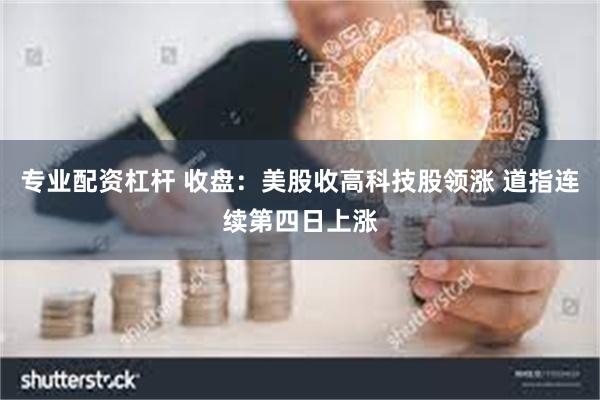 专业配资杠杆 收盘：美股收高科技股领涨 道指连续第四日上涨