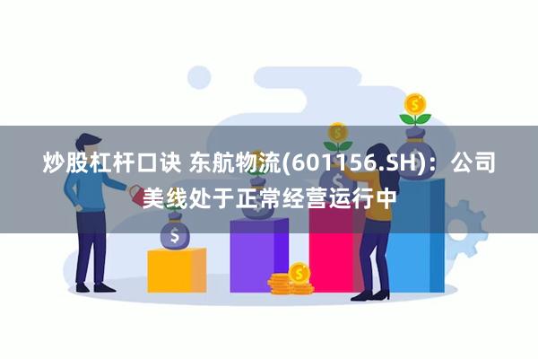 炒股杠杆口诀 东航物流(601156.SH)：公司美线处于正常经营运行中