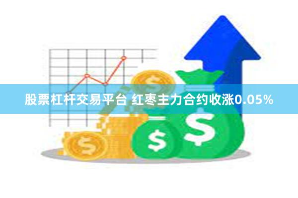 股票杠杆交易平台 红枣主力合约收涨0.05%