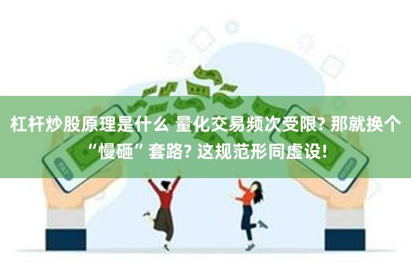 杠杆炒股原理是什么 量化交易频次受限? 那就换个“慢砸”套路? 这规范形同虚设!