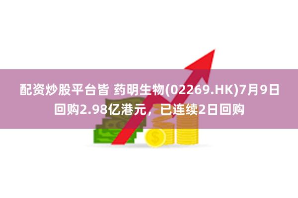 配资炒股平台皆 药明生物(02269.HK)7月9日回购2.98亿港元，已连续2日回购