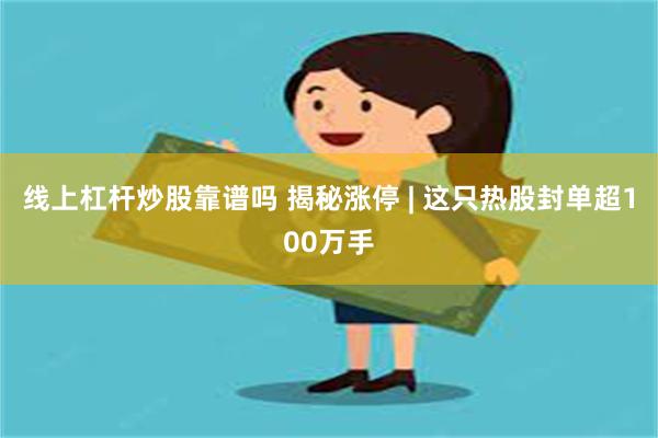 线上杠杆炒股靠谱吗 揭秘涨停 | 这只热股封单超100万手