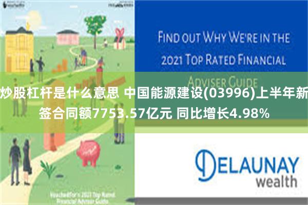 炒股杠杆是什么意思 中国能源建设(03996)上半年新签合同额7753.57亿元 同比增长4.98%