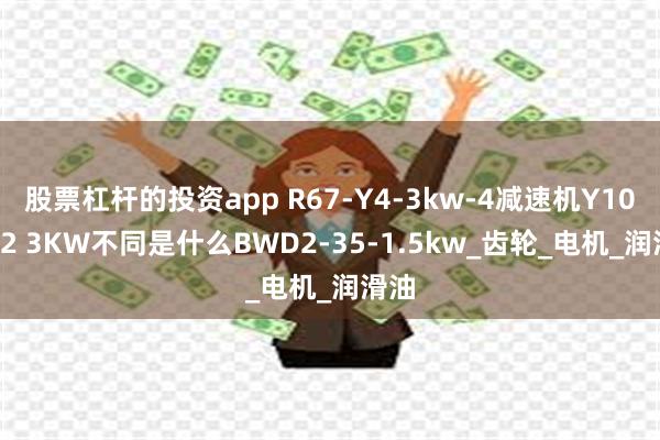 股票杠杆的投资app R67-Y4-3kw-4减速机Y100L-2 3KW不同是什么BWD2-35-1.5kw_齿轮_电机_润滑油