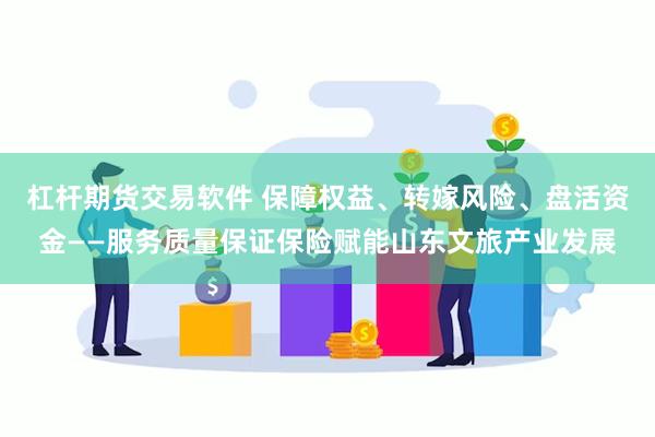 杠杆期货交易软件 保障权益、转嫁风险、盘活资金——服务质量保证保险赋能山东文旅产业发展