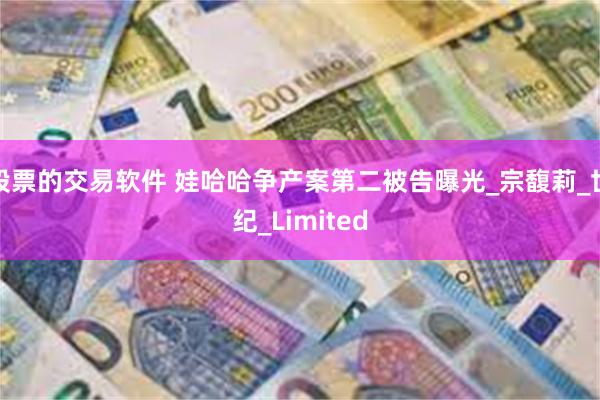 股票的交易软件 娃哈哈争产案第二被告曝光_宗馥莉_世纪_Limited