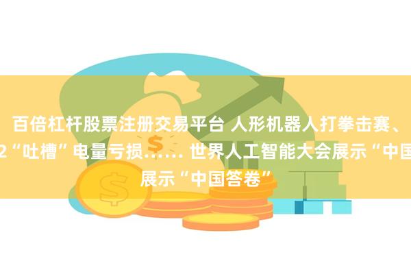 百倍杠杆股票注册交易平台 人形机器人打拳击赛、灵犀X2“吐槽”电量亏损…… 世界人工智能大会展示“中国答卷”