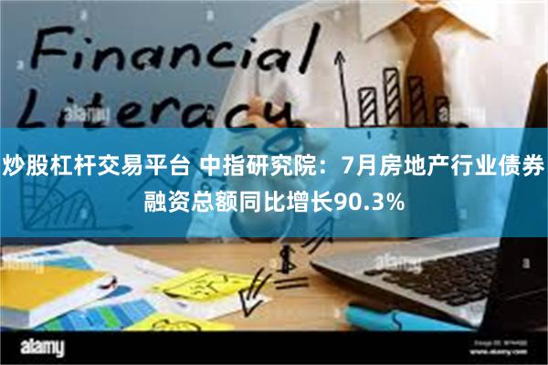 炒股杠杆交易平台 中指研究院：7月房地产行业债券融资总额同比增长90.3%