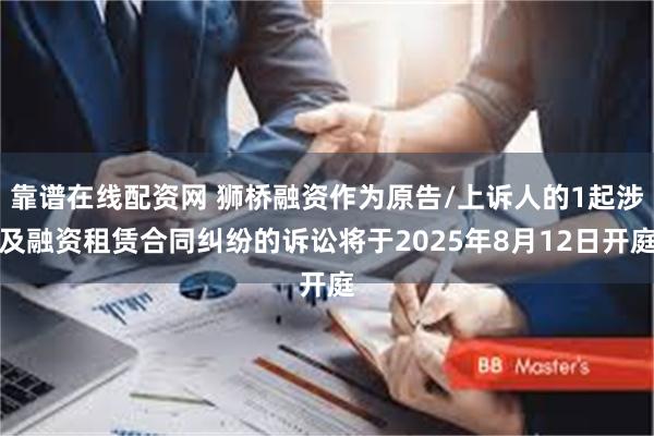 靠谱在线配资网 狮桥融资作为原告/上诉人的1起涉及融资租赁合同纠纷的诉讼将于2025年8月12日开庭