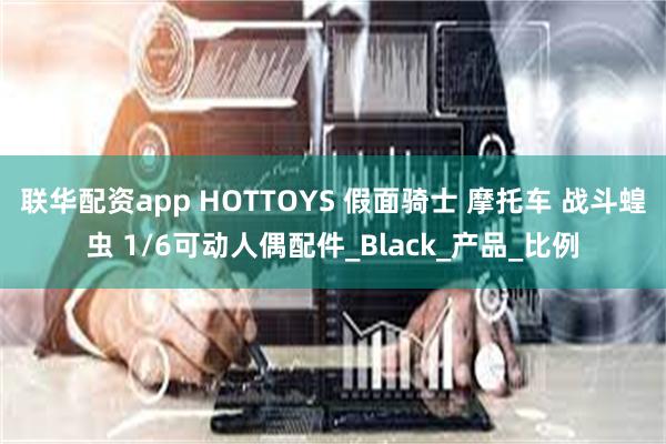 联华配资app HOTTOYS 假面骑士 摩托车 战斗蝗虫 1/6可动人偶配件_Black_产品_比例