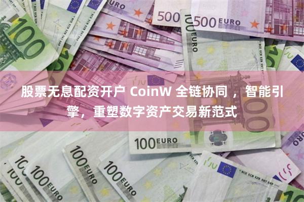 股票无息配资开户 CoinW 全链协同 ，智能引擎，重塑数字资产交易新范式