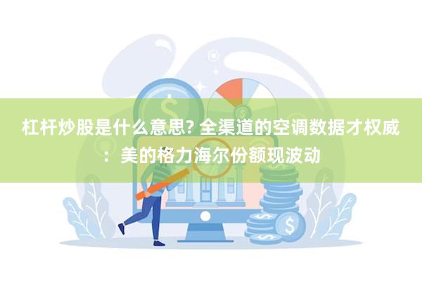 杠杆炒股是什么意思? 全渠道的空调数据才权威：美的格力海尔份额现波动