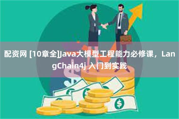 配资网 [10章全]Java大模型工程能力必修课，LangChain4j 入门到实践