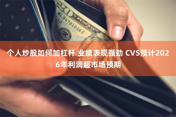 个人炒股如何加杠杆 业绩表现强劲 CVS预计2026年利润超市场预期