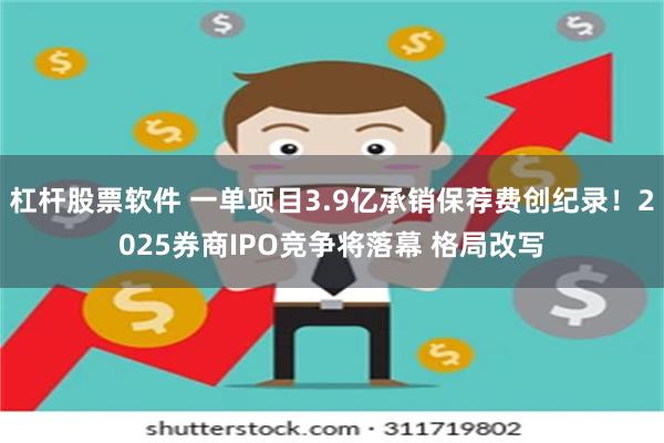 杠杆股票软件 一单项目3.9亿承销保荐费创纪录！2025券商IPO竞争将落幕 格局改写
