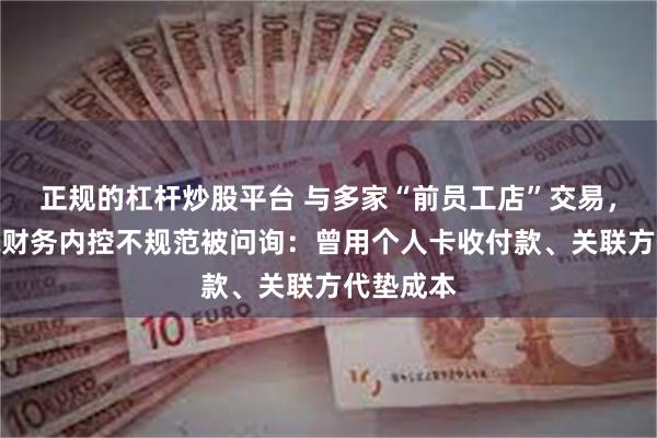 正规的杠杆炒股平台 与多家“前员工店”交易，先歌国际财务内控不规范被问询：曾用个人卡收付款、关联方代垫成本